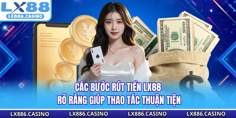 Các bước rút tiền LX88 rõ ràng giúp thao tác thuận tiện