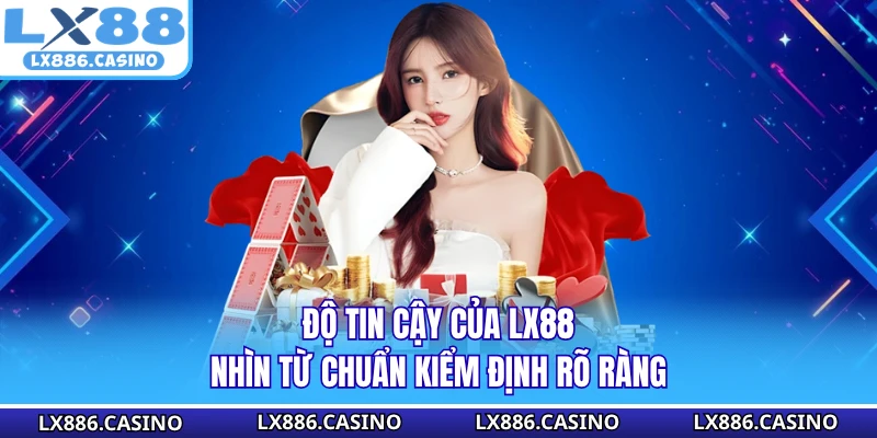 Độ tin cậy của LX88 nhìn từ chuẩn kiểm định rõ ràng