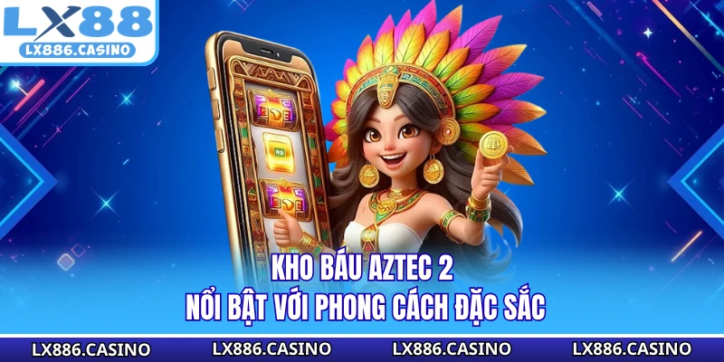 Kho Báu Aztec 2 nổi bật với phong cách đặc sắc