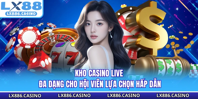 Kho casino live đa dạng cho hội viên lựa chọn hấp dẫn